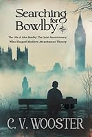 Searching for Bowlby: The Life of John Bowlby - The Quiet Revolutionary Who Shaped Modern Attachment Theory 1967239134 Book Cover