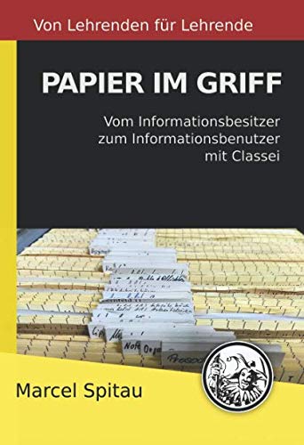 Papier im Griff: Vom Informationsbesitzer zum Informationsbenutzer mit Classei (Von Lehrenden für Lehrende, Band 1)