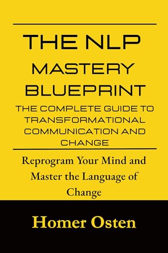 The NLP Mastery Blueprint: The Complete Guide to Transformational Communication and Change: Reprogram Your Mind and Master the Language of Change (English Edition)