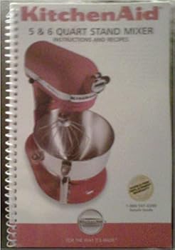 Kitchen Aid 5 & 6 Quart Stand Mixer (Instructions and Recipes)