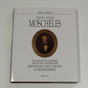 Hardcover Isaak-Ignaz Moscheles: The Life of the Composer and His Encounters With Beethoven, Liszt, Chopin, and Mendelssohn Book