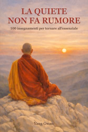  La Quiete Non Fa Rumore: 100 Insegnamenti per Tornare all\'Essenziale
