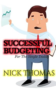 Successful Budgeting For The Single Daddy: How To Budget For Single Dads Looking To Live A Balanced Life