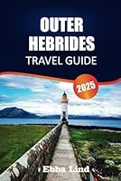 OUTER HEBRIDES TRAVEL GUIDE 2025: Discover the Wild Beauty, Timeless Traditions, Scenic Routes, and Local Life of Scotland’s Outer Isles B0F5YKNK4F Book Cover