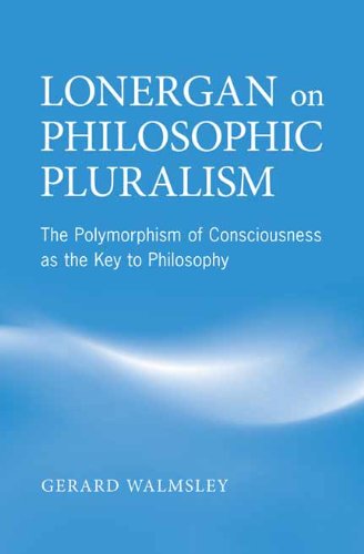 Lonergan on Philosophic Pluralism: The Polymorphism of Conciousness as the Key to Philosophy: The Polymorphism of Consciousness as the Key to Philosophy (Lonergan Studies)