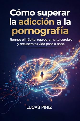 Como dejar la pornografia definitivamente: Como superar la adiccion a la pornografia, reprogramar tu cerebro y recuperar el control paso a paso (Neurociencia y psicología) (Spanish Edition)