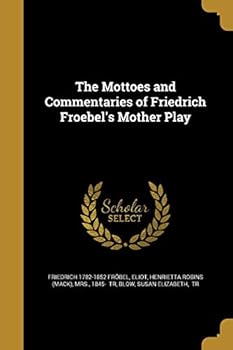 Paperback The Mottoes and Commentaries of Friedrich Froebel's Mother Play Book