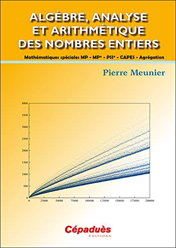 Algèbre, analyse et arithmétique des nombres entiers: Mathématiques spéciales MP - MP* - PSI * - CAPES - Agrégation