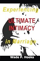 Experiencing Ultimate Intimacy in Marriage 1542734215 Book Cover