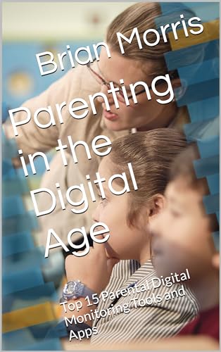 Parenting in the Digital Age: Top 15 Parental Digital Monitoring Tools and Apps