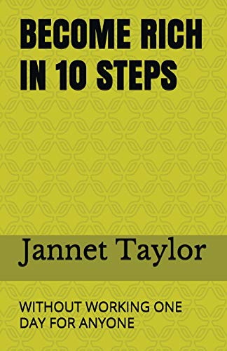 BECOME RICH IN 10 STEPS: WITHOUT WORKING ONE DAY FOR ANYONE