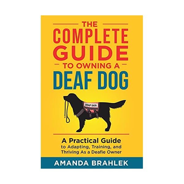 The Complete Guide to Owning a Deaf Dog: A Practical Guide to Adapting, Training, and Thriving As a Deafie Owner The Complete Guide to Owning a Deaf Dog: A Practical Guide to Adapting, Training, and Thriving As a Deafie Owner