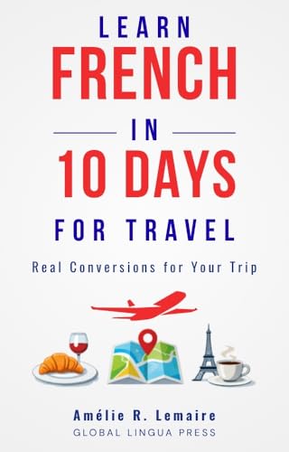 Learn French in 10 Days: Master Essential French Fast - A Practical Crash Course for Beginners to Speak French Fast with Everyday Conversation, Travel Phrases, Phrasebook Vocabulary and Pronunciation