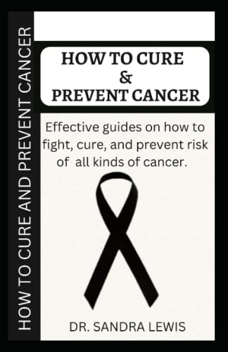 How to Cure and Prevent Cancer: Effective Guides on How to Fight, Cure, and Prevent Cancer Risk