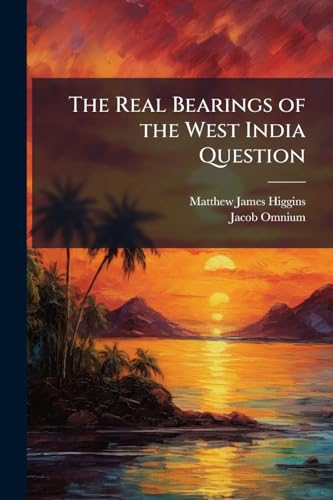 The Real Bearings of the West India Question: As Expounded by the Most Intelligent and Independent Free-Trader of the Day