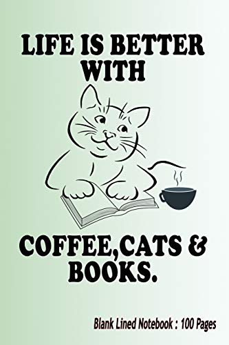 Life Is Better With Coffee, Cats And Books : Blank Lined Notebook 100 Pages - Books,Cats and Coffee Lover Journal 6 x 9 in