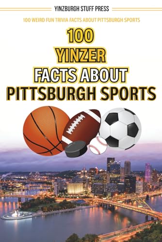 100 Yinzer Facts About Pittsburgh Sports: 100 Weird Fun Trivia Facts About Pittsburgh Sports