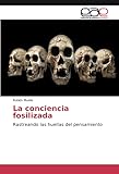 La conciencia fosilizada: Rastreando las huellas del pensamiento - Rubén Muela 