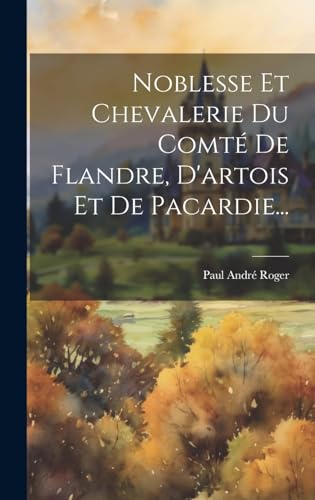 Noblesse Et Chevalerie Du Comté De Flandre, D'artois Et De Pacardie... (French Edition)