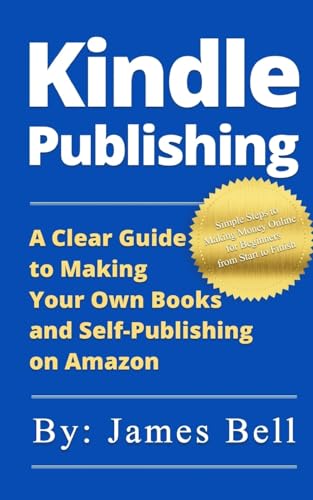 Kindle Publishing: A Clear Guide to Making Your Own Books and Self-Publishing on Amazon: Simple Steps to Making Money Online for Beginners from Start to Finish