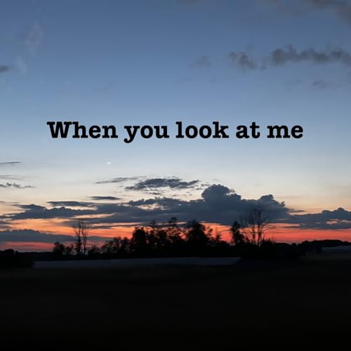 When you look at me