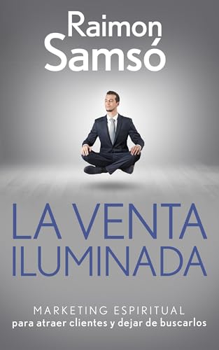 La venta iluminada: Marketing espiritual para atraer clientes y dejar de buscarlos (Libertad Financiera)