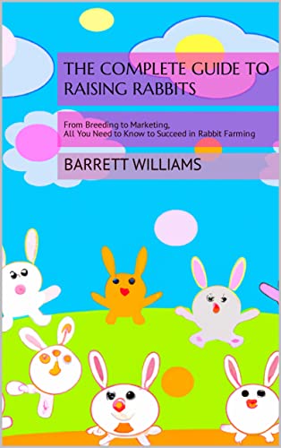 The Complete Guide to Raising Rabbits: From Breeding to Marketing, All You Need to Know to Succeed in Rabbit Farming (The Homestead Livestock Starter Series)