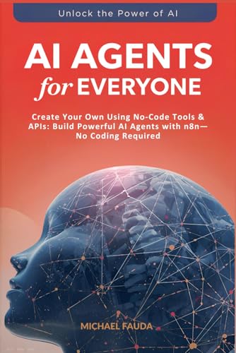 AI Agents for Everyone: Create Your Own Using No-Code Tools & APIs: Build Powerful AI Agents with n8n—No Coding Required