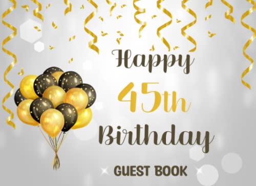 Happy 45th Birthday Guest Book: Beautiful Birthday Party Keepsake, Gold and black Balloons Theme, Gift For Friends Family And Loved ones Of A 45 Year Old, Happy Birthday Celebrating 45 Years