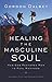 Healing the Masculine Soul: God's Restoration of Men to Real Manhood