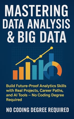 Mastering Data Analysis & Big Data: Build Future-Proof Analytics Skills with Real Projects, Career Paths, and AI Tools — No Coding Degree Required (Future ... Learn. Grow. Lead the Digital World.)