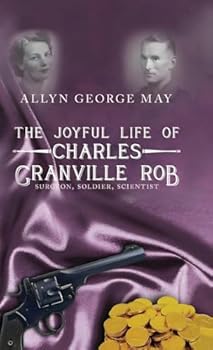 The Joyful Life of Charles Granville Rob: Surgeon, Soldier, Scientist
