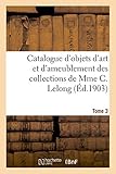  Catalogue d\'objets d\'art et d\'ameublement des XVIIe et XVIIIe siècles: des collections de Mme C. Lelong. Tome 3