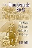 The Union Generals Speak: The Meade Hearings on the Battle of Gettysburg