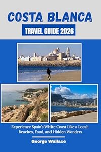 COSTA BLANCA TRAVEL GUIDE 2026: Experience Spain’s White Coast Like a Local: Beaches, Food, and Hidden Wonders