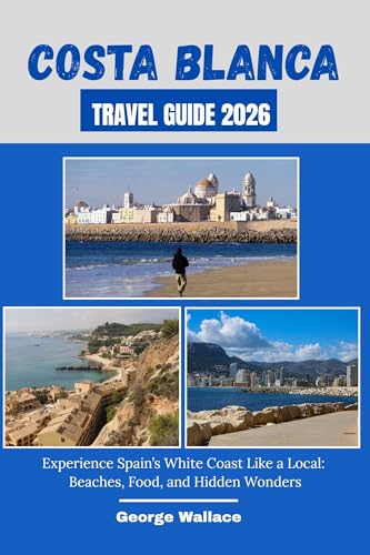COSTA BLANCA TRAVEL GUIDE 2026: Experience Spain’s White Coast Like a Local: Beaches, Food, and Hidden Wonders