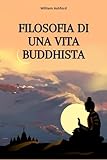 Filosofia di una Vita Buddhista: Vivere con Consapevolezza,...