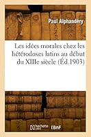 Les Idées Morales Chez Les Hétérodoxes Latins Au Début Du Xiiie Siècle 2329863675 Book Cover