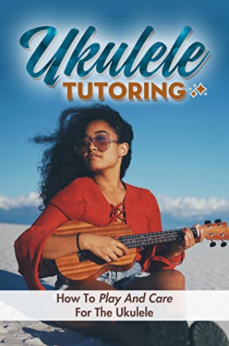 Ukulele Tutoring: How To Play And Care For The Ukulele (English Edition)