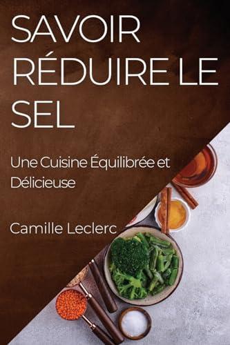 Savoir Réduire le Sel: Une Cuisine Équilibrée et Délicieuse (French Edition)