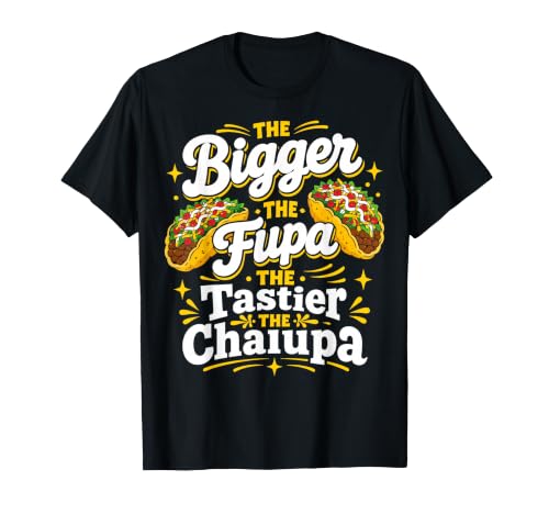 The Bigger the FUPA The Tastier the Chalupa T-Shirt
