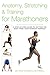 Anatomy, Stretching & Training for Marathoners: A Step-by-Step Guide to Getting the Most from Your Running Workout