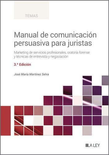 Manual de Comunicación Persuasiva para Juristas (3.ª Edición). Marketing de servicios profesionales, oratoria forense y técnicas de entrevista y negociación (Spanish Edition)