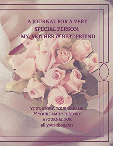 A Journal For A Very special Person; My Mother & My Best Friend. Your Story, Your Dreams & Your Family.A Journal for all Your thoughts.: It is not ... family history, dreams/wish and life story