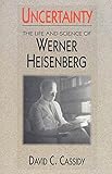 Uncertainty: The Life and Science of Werner Heisenberg - David C. Cassidy 