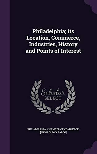 Philadelphia; its Location, Commerce, Industries, History and Points of Interest