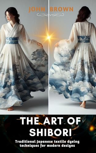 The Art of Shibori: Traditional Japanese Textile Dyeing Techniques for Modern Designs (English Edition)