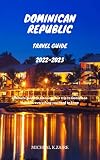 Dominican Republic Travel Guide 2022-2023: Ultimate Guide to Planning Your Trip to Dominican Republic, Everything You Need to Know (English Edition)