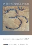 Art as Contemplative Practice: Expressive Pathways to the Self