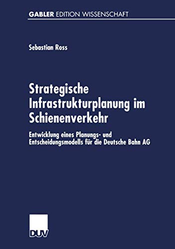 Deutscher Universitätsverlag - Strategische Infrastrukturplanung im Schienenverkehr: Entwicklung eines Planungs- und Entscheidungsmodells für die Deutsche Bahn AG (German Edition)